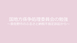 国地方係争処理委員会の勉強 ～泉佐野市のふるさと納税不指定訴訟から～