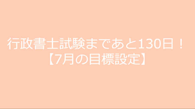 行政書士試験まであと130日！ 【7月の目標設定】